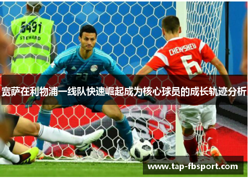 宽萨在利物浦一线队快速崛起成为核心球员的成长轨迹分析 宽萨在利物浦一线队快速崛起成为核心球员的成长轨迹分析