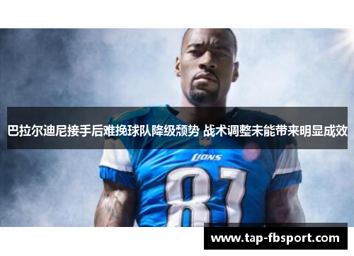 巴拉尔迪尼接手后难挽球队降级颓势 战术调整未能带来明显成效 巴拉尔迪尼接手后难挽球队降级颓势 战术调整未能带来明显成效