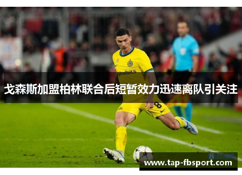 戈森斯加盟柏林联合后短暂效力迅速离队引关注