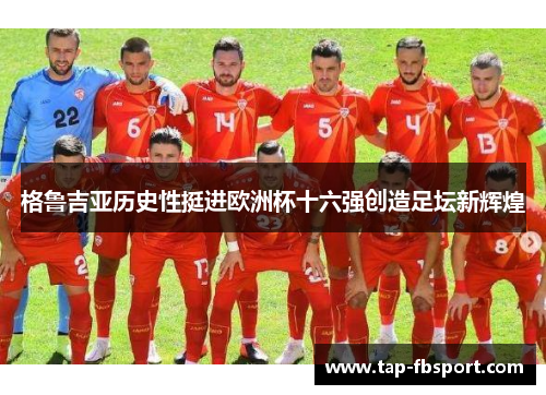 格鲁吉亚历史性挺进欧洲杯十六强创造足坛新辉煌 格鲁吉亚历史性挺进欧洲杯十六强创造足坛新辉煌