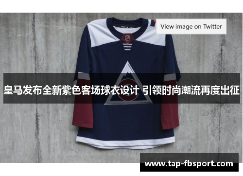 皇马发布全新紫色客场球衣设计 引领时尚潮流再度出征