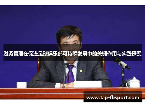 财务管理在促进足球俱乐部可持续发展中的关键作用与实践探索 财务管理在促进足球俱乐部可持续发展中的关键作用与实践探索