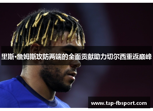 里斯·詹姆斯攻防两端的全面贡献助力切尔西重返巅峰 里斯·詹姆斯攻防两端的全面贡献助力切尔西重返巅峰