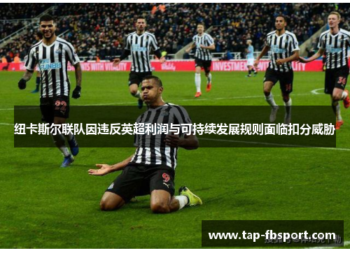 纽卡斯尔联队因违反英超利润与可持续发展规则面临扣分威胁 纽卡斯尔联队因违反英超利润与可持续发展规则面临扣分威胁