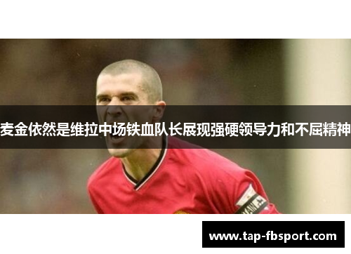 麦金依然是维拉中场铁血队长展现强硬领导力和不屈精神 麦金依然是维拉中场铁血队长展现强硬领导力和不屈精神