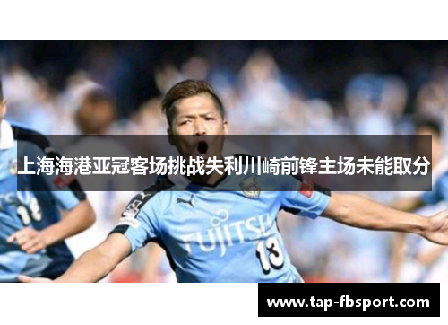 上海海港亚冠客场挑战失利川崎前锋主场未能取分 上海海港亚冠客场挑战失利川崎前锋主场未能取分